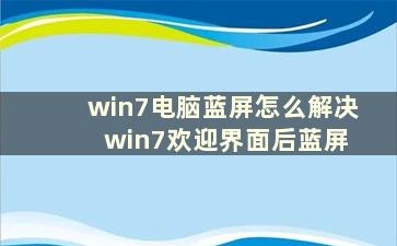 win7电脑蓝屏怎么解决 win7欢迎界面后蓝屏